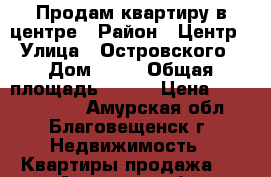 Продам квартиру в центре › Район ­ Центр › Улица ­ Островского › Дом ­ 65 › Общая площадь ­ 157 › Цена ­ 10 500 000 - Амурская обл., Благовещенск г. Недвижимость » Квартиры продажа   . Амурская обл.